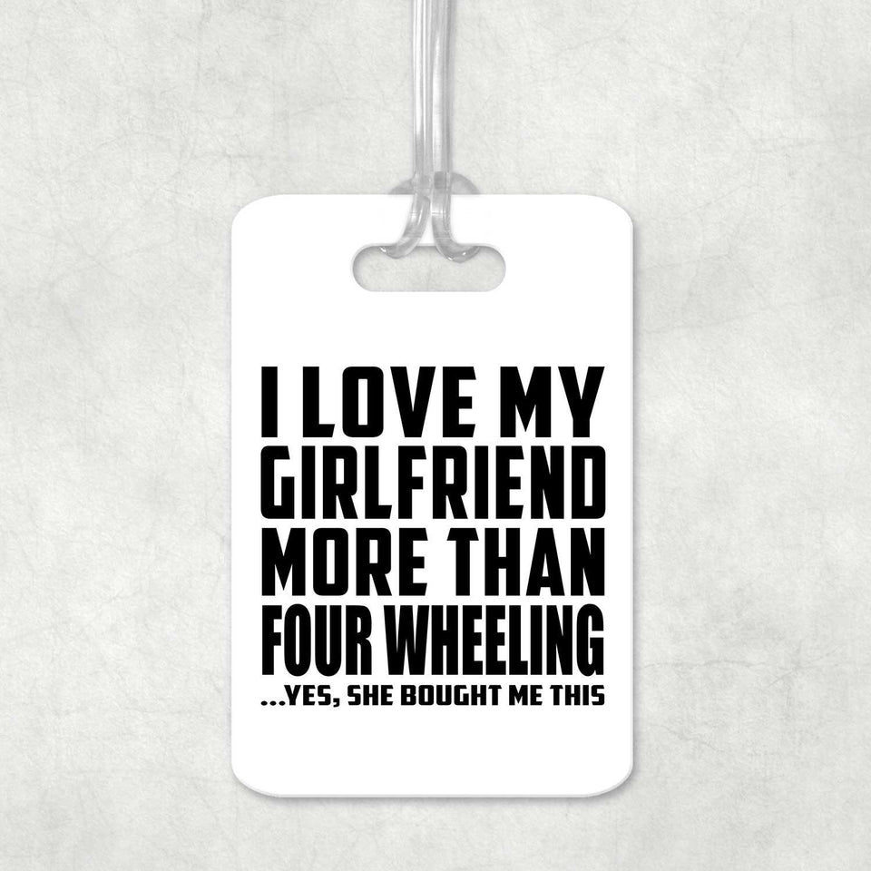 I Love My Girlfriend More Than Four Wheeling - Luggage Bag Tag