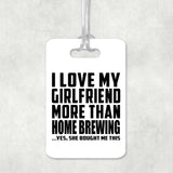 I Love My Girlfriend More Than Home Brewing - Luggage Bag Tag