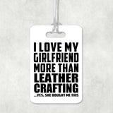 I Love My Girlfriend More Than Leather Crafting - Luggage Bag Tag
