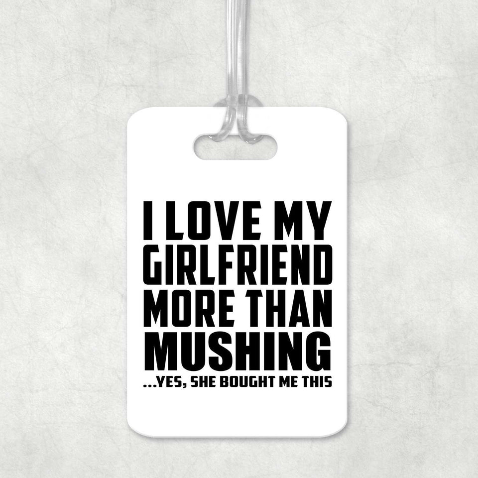 I Love My Girlfriend More Than Mushing - Luggage Bag Tag