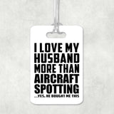 I Love My Husband More Than Aircraft Spotting - Luggage Bag Tag
