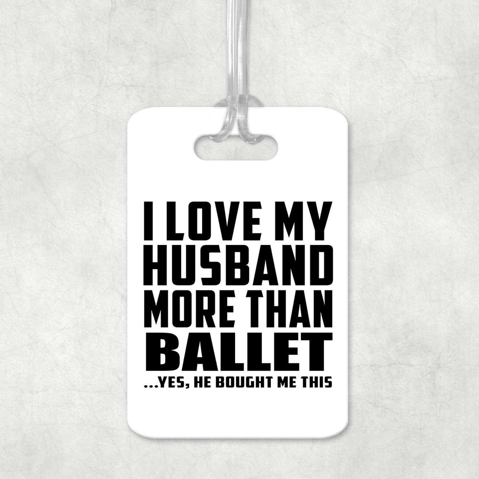 I Love My Husband More Than Ballet - Luggage Bag Tag