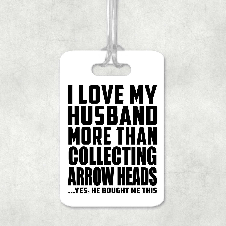 I Love My Husband More Than Collecting Arrow Heads - Luggage Bag Tag