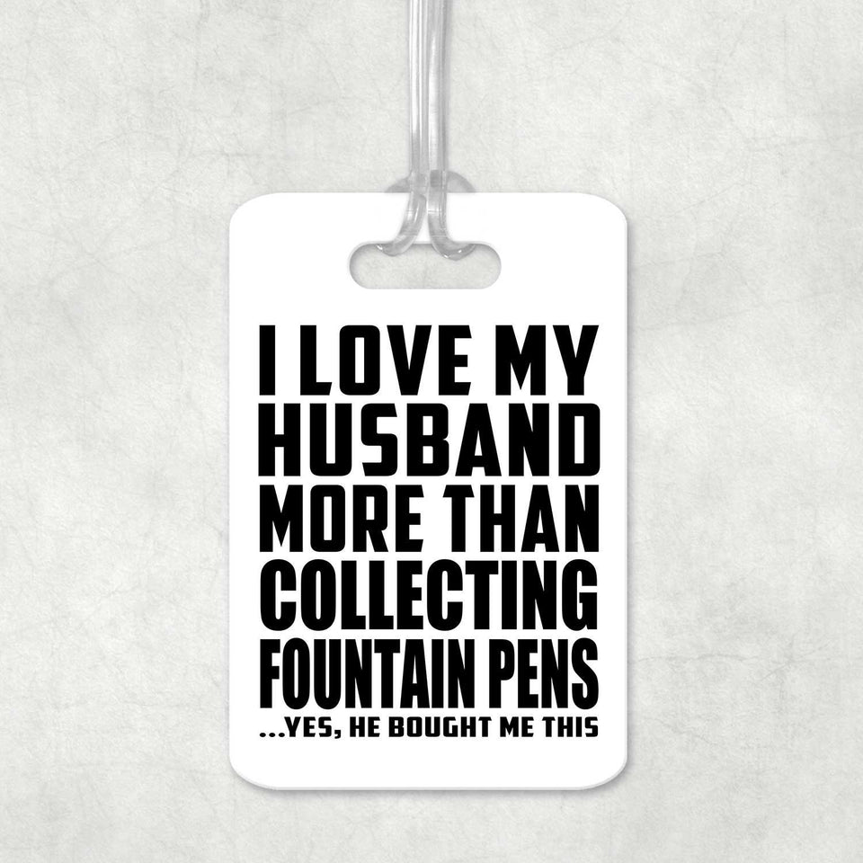 I Love My Husband More Than Collecting Fountain Pens - Luggage Bag Tag