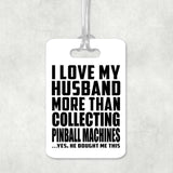 I Love My Husband More Than Collecting Pinball Machines - Luggage Bag Tag