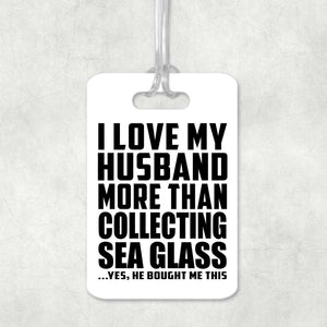 I Love My Husband More Than Collecting Sea Glass - Luggage Bag Tag