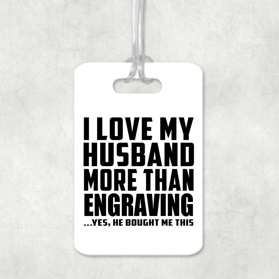 I Love My Husband More Than Engraving - Luggage Bag Tag