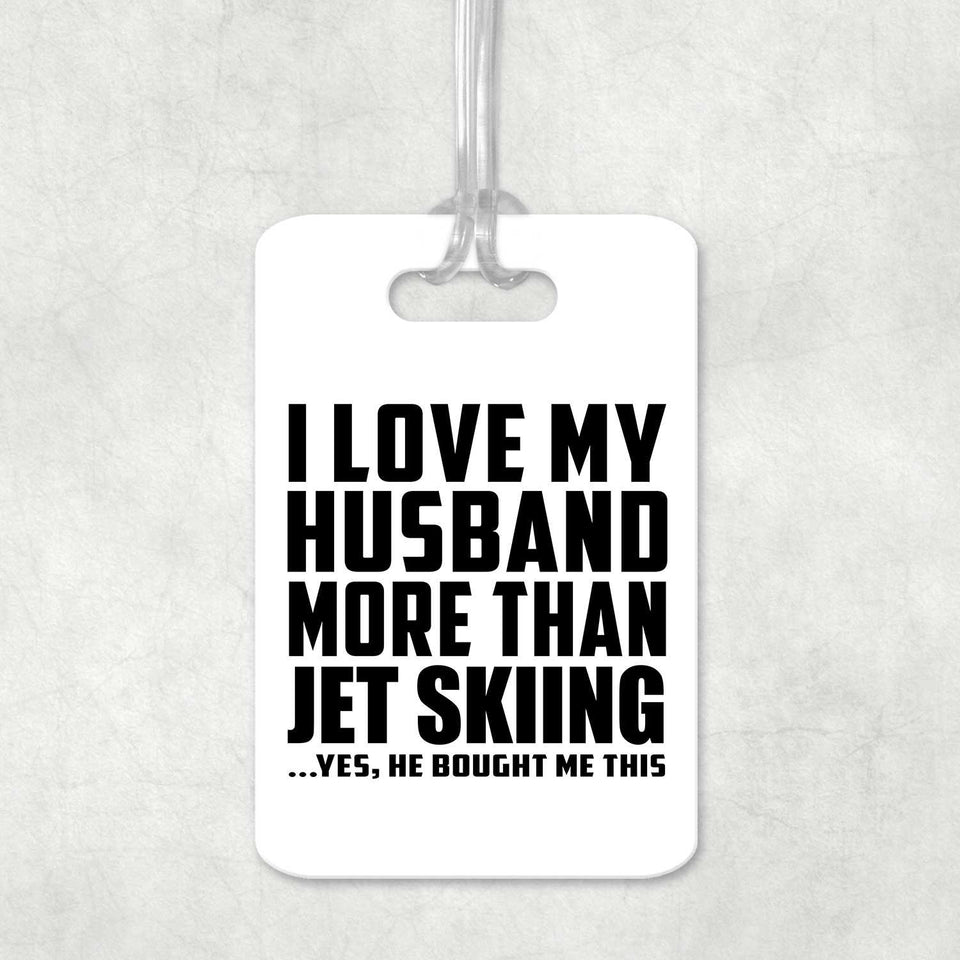 I Love My Husband More Than Jet Skiing - Luggage Bag Tag