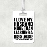 I Love My Husband More Than Learning A Foreign Language - Luggage Bag Tag