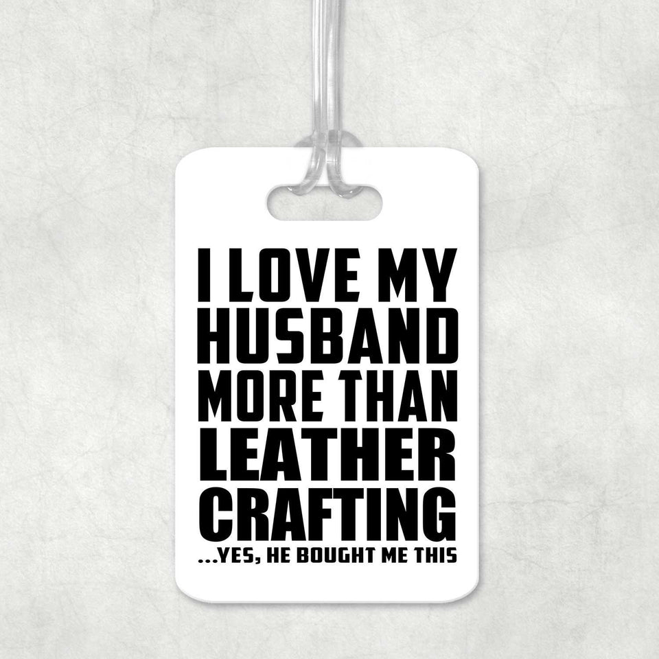 I Love My Husband More Than Leather Crafting - Luggage Bag Tag