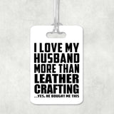 I Love My Husband More Than Leather Crafting - Luggage Bag Tag