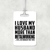 I Love My Husband More Than Metalworking - Luggage Bag Tag
