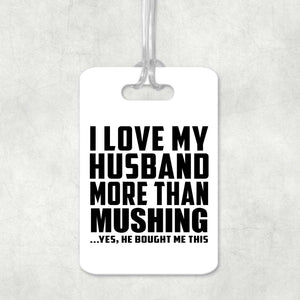 I Love My Husband More Than Mushing - Luggage Bag Tag