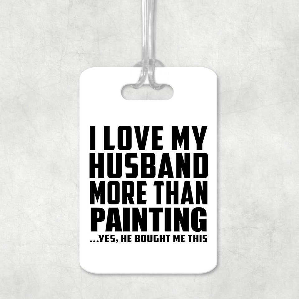 I Love My Husband More Than Painting - Luggage Bag Tag