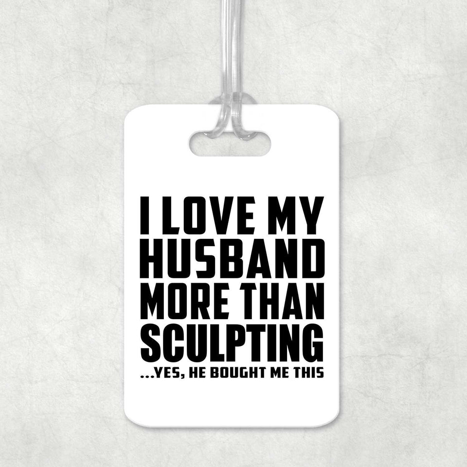 I Love My Husband More Than Sculpting - Luggage Bag Tag