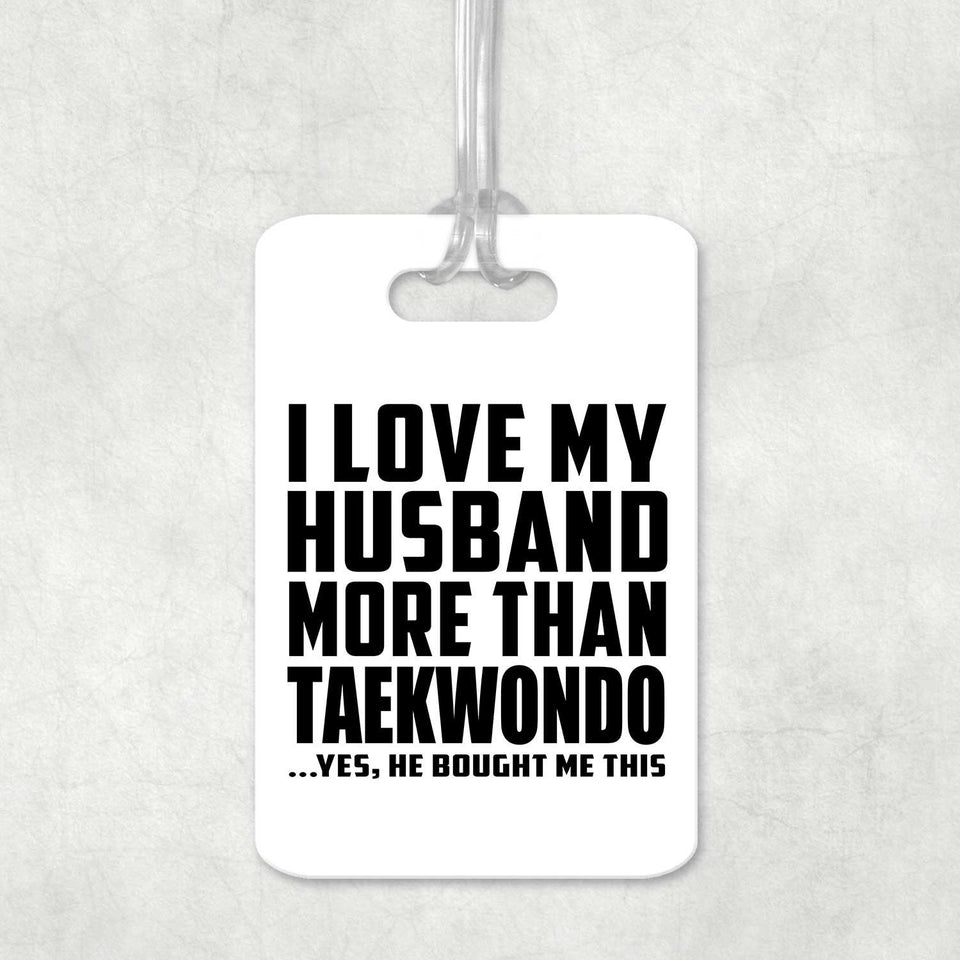 I Love My Husband More Than Taekwondo - Luggage Bag Tag