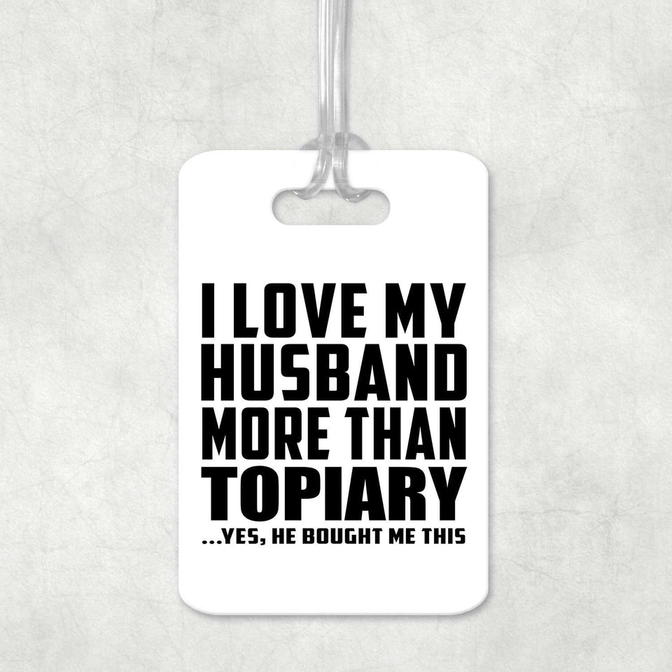 I Love My Husband More Than Topiary - Luggage Bag Tag