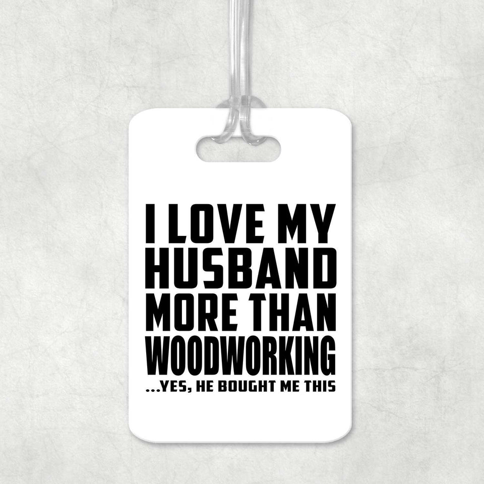 I Love My Husband More Than Woodworking - Luggage Bag Tag
