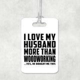 I Love My Husband More Than Woodworking - Luggage Bag Tag