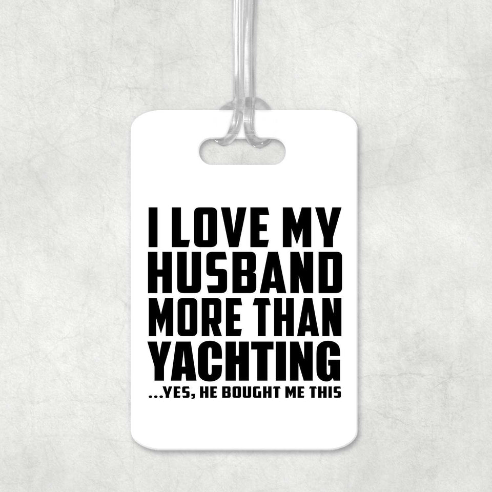I Love My Husband More Than Yachting - Luggage Bag Tag