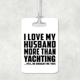 I Love My Husband More Than Yachting - Luggage Bag Tag