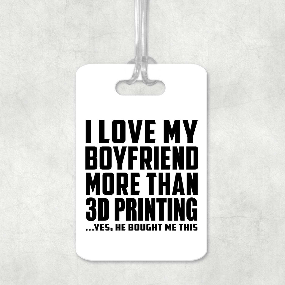 I Love My Boyfriend More Than 3D Printing - Luggage Bag Tag