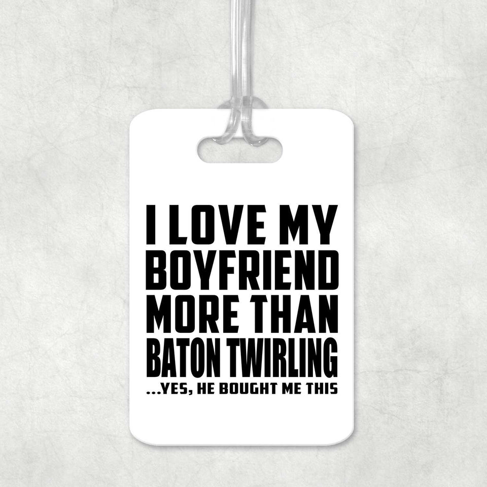 I Love My Boyfriend More Than Baton Twirling - Luggage Bag Tag