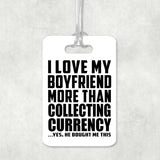 I Love My Boyfriend More Than Collecting Currency - Luggage Bag Tag