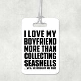 I Love My Boyfriend More Than Collecting Seashells - Luggage Bag Tag