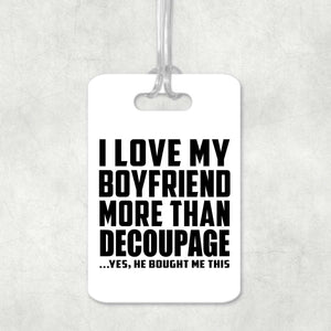 I Love My Boyfriend More Than Decoupage - Luggage Bag Tag