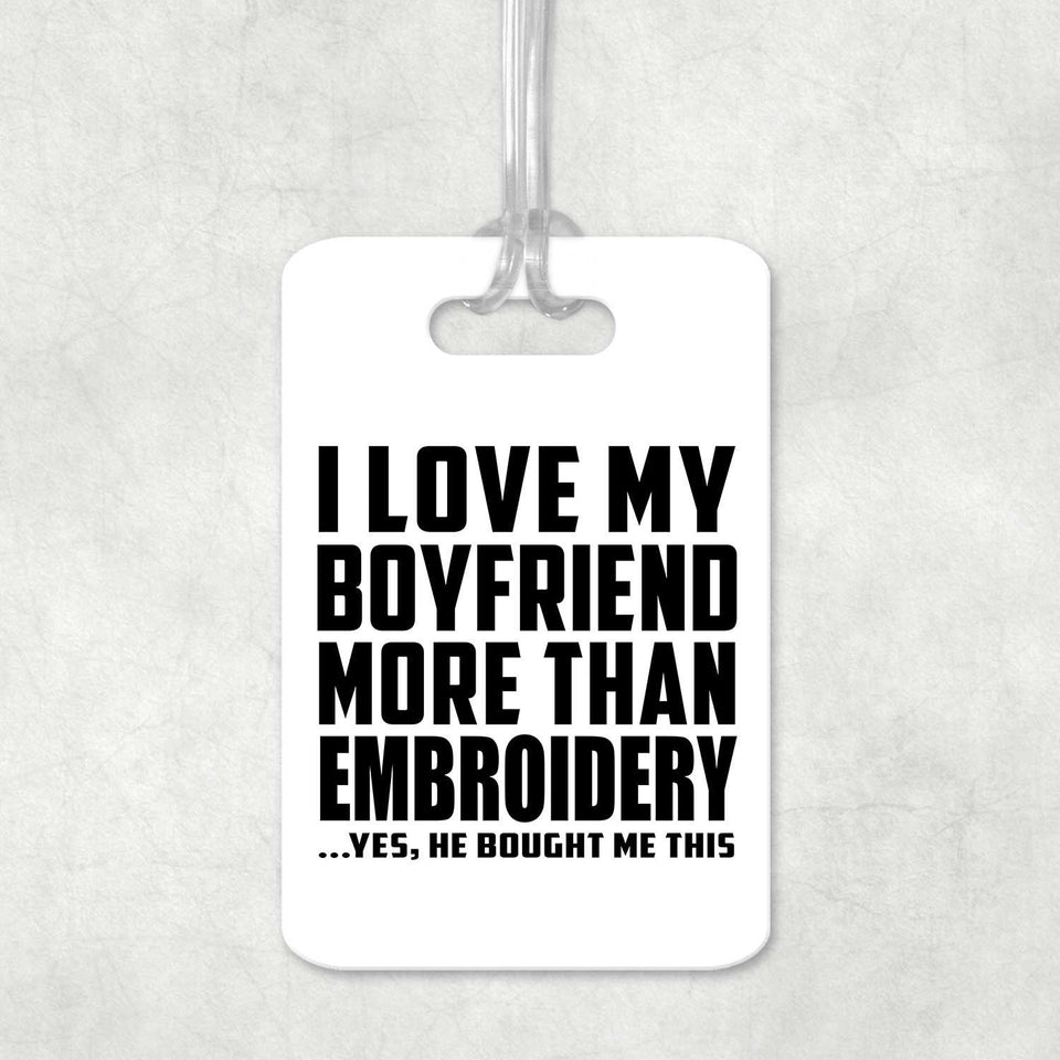 I Love My Boyfriend More Than Embroidery - Luggage Bag Tag