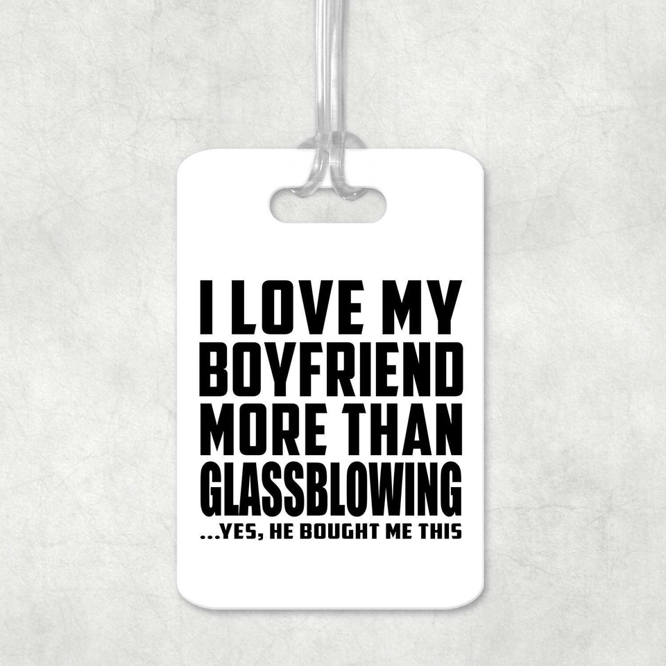 I Love My Boyfriend More Than Glassblowing - Luggage Bag Tag