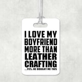 I Love My Boyfriend More Than Leather Crafting - Luggage Bag Tag