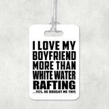 I Love My Boyfriend More Than White Water Rafting - Luggage Bag Tag