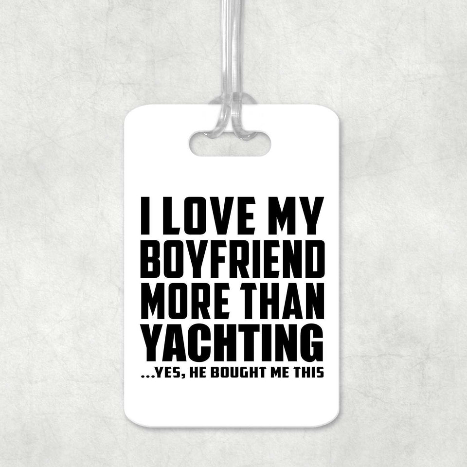 I Love My Boyfriend More Than Yachting - Luggage Bag Tag