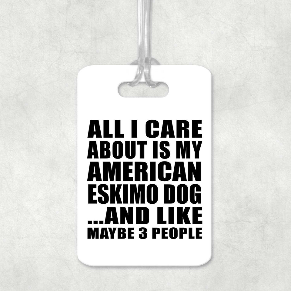 All I Care About Is My American Eskimo Dog - Luggage Bag Tag