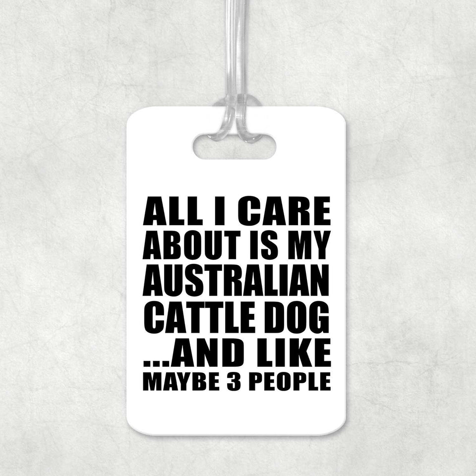 All I Care About Is My Australian Cattle Dog - Luggage Bag Tag