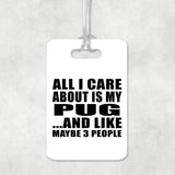 All I Care About Is My Pug - Luggage Bag Tag