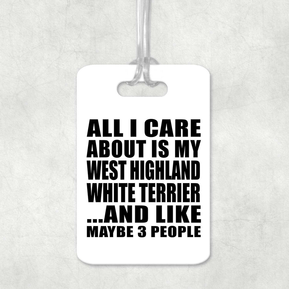 All I Care About Is My West Highland White Terrier - Luggage Bag Tag
