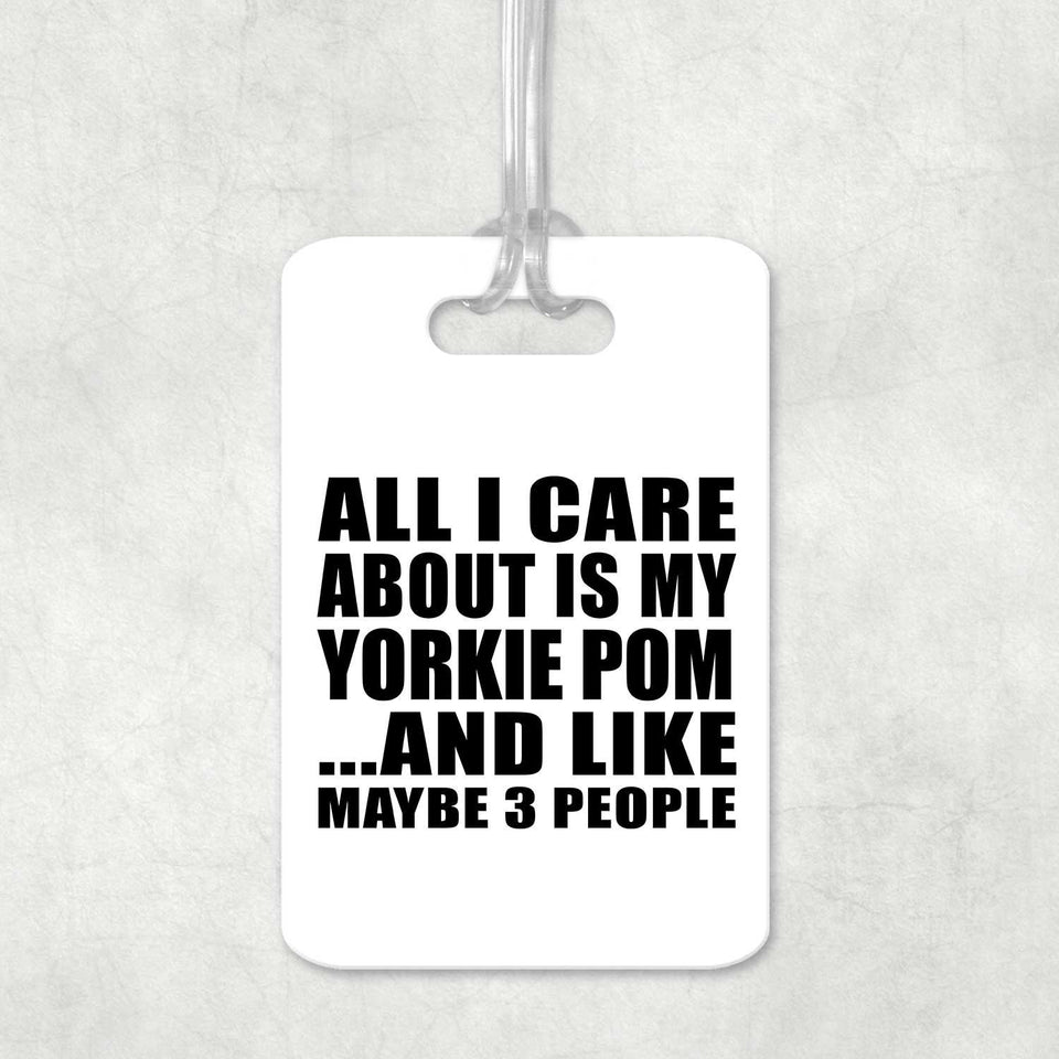 All I Care About Is My Yorkie Pom - Luggage Bag Tag