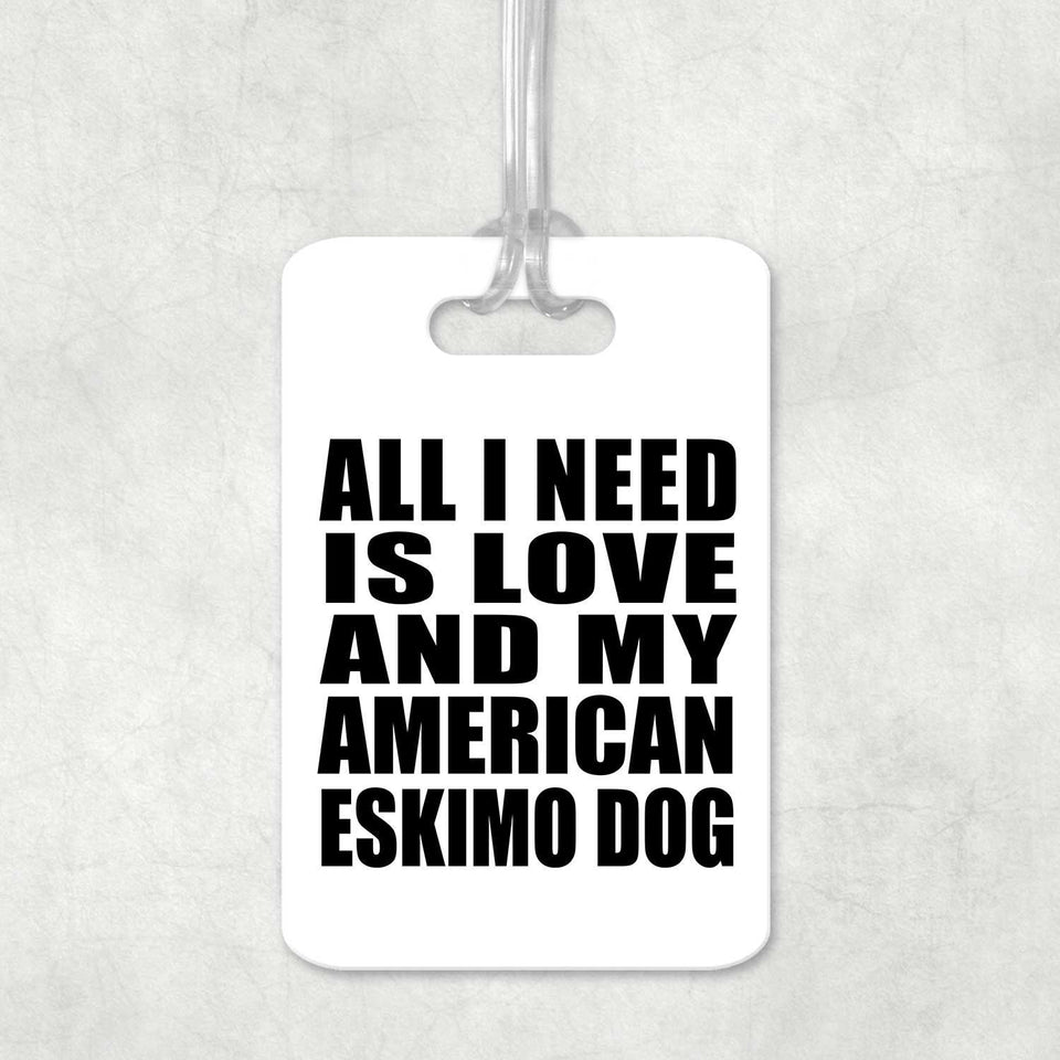 All I Need Is Love And My American Eskimo Dog - Luggage Bag Tag