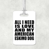All I Need Is Love And My American Eskimo Dog - Luggage Bag Tag