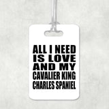 All I Need Is Love And My Cavalier King Charles Spaniel - Luggage Bag Tag