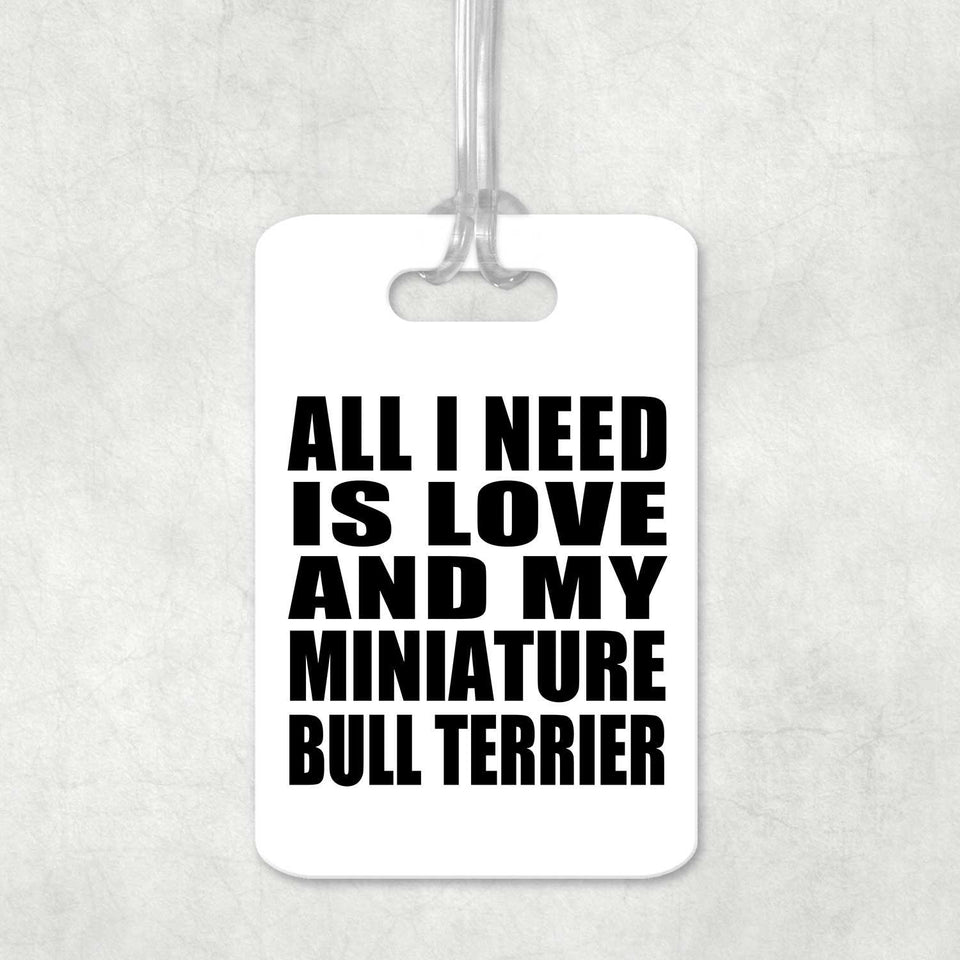 All I Need Is Love And My Miniature Bull Terrier - Luggage Bag Tag