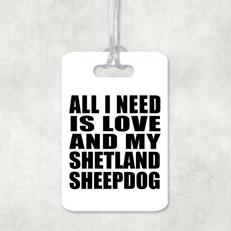 All I Need Is Love And My Shetland Sheepdog - Luggage Bag Tag
