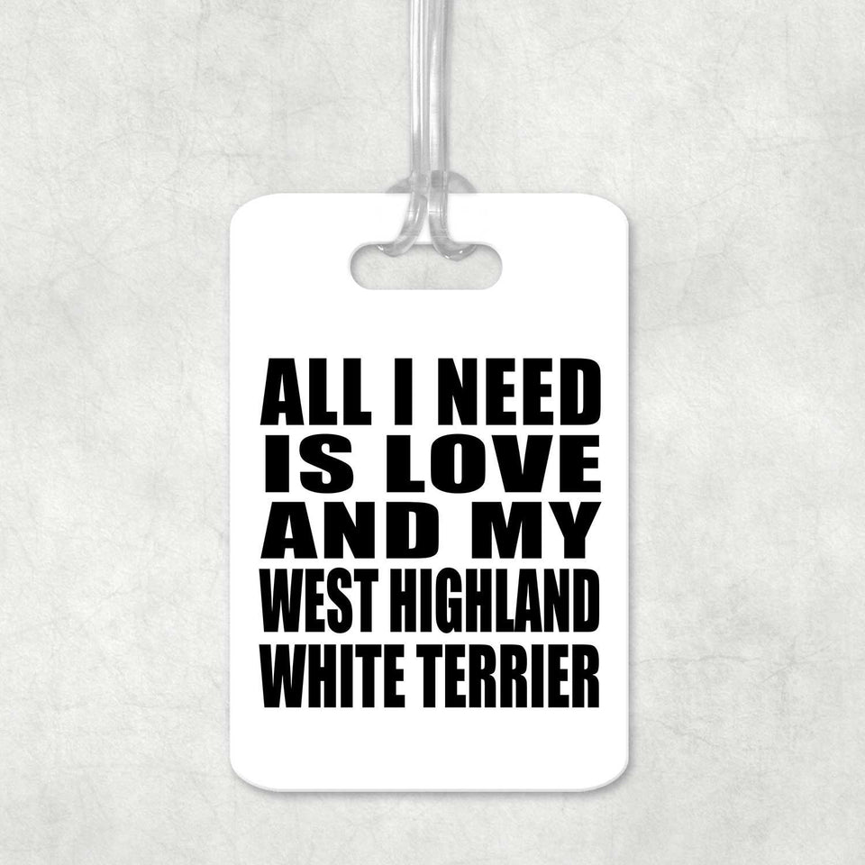 All I Need Is Love And My West Highland White Terrier - Luggage Bag Tag