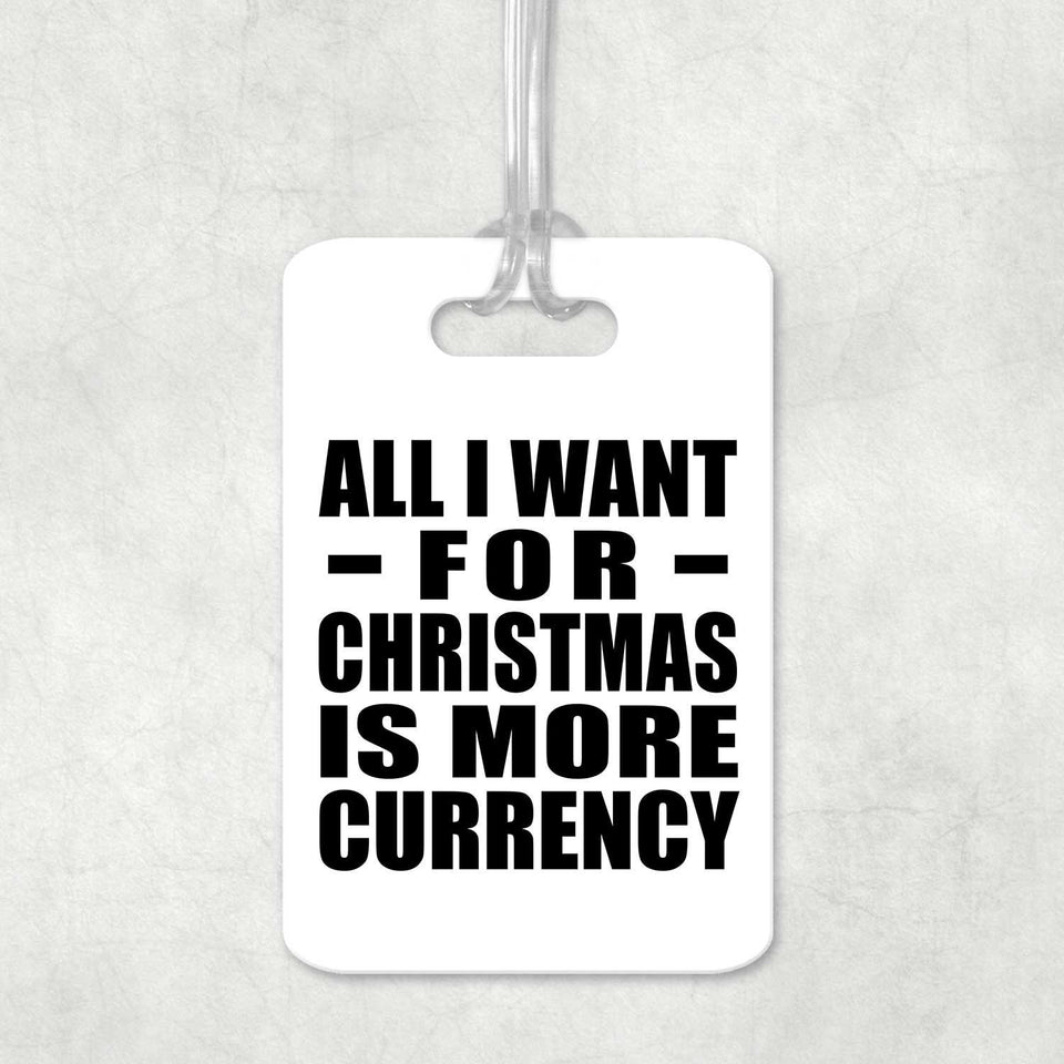 All I Want For Christmas Is More Currency - Luggage Bag Tag