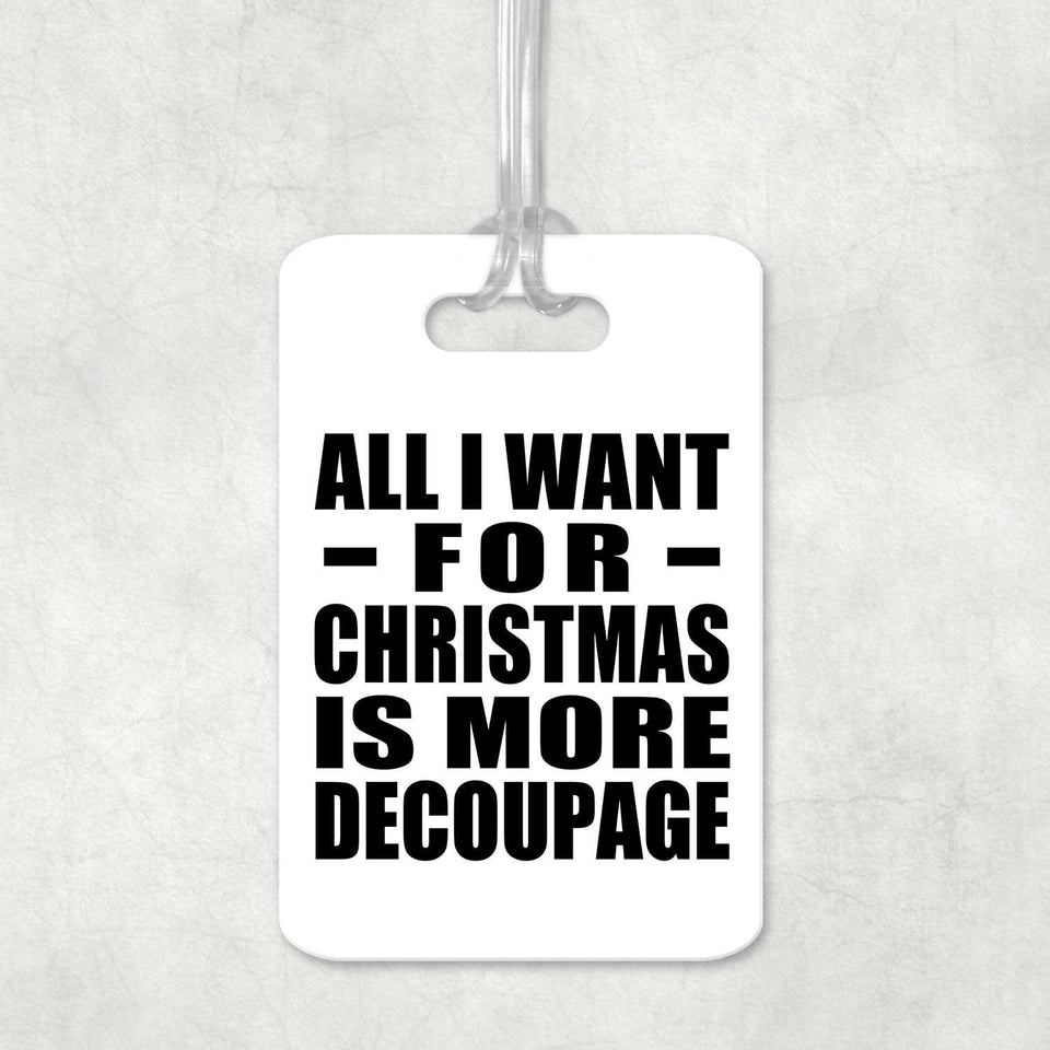 All I Want For Christmas Is More Decoupage - Luggage Bag Tag