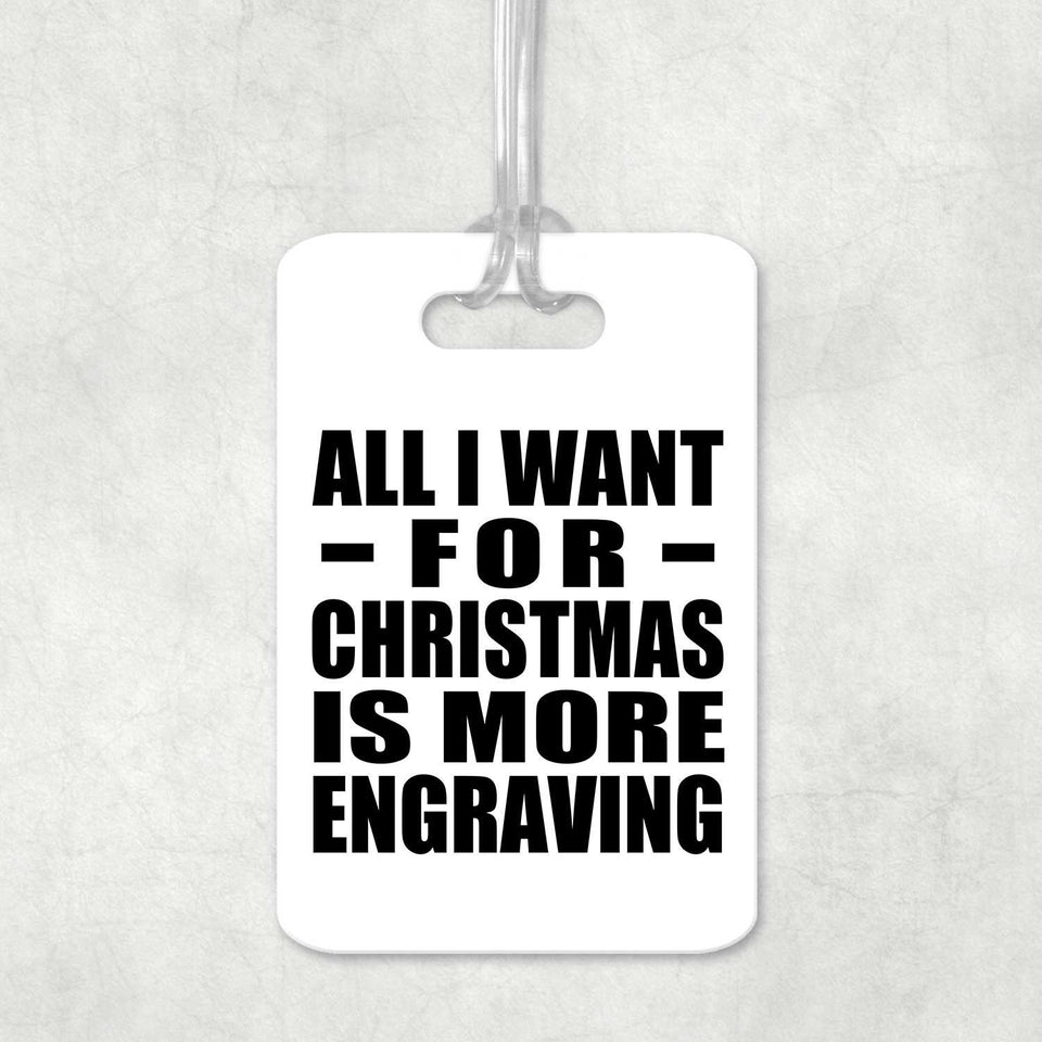 All I Want For Christmas Is More Engraving - Luggage Bag Tag