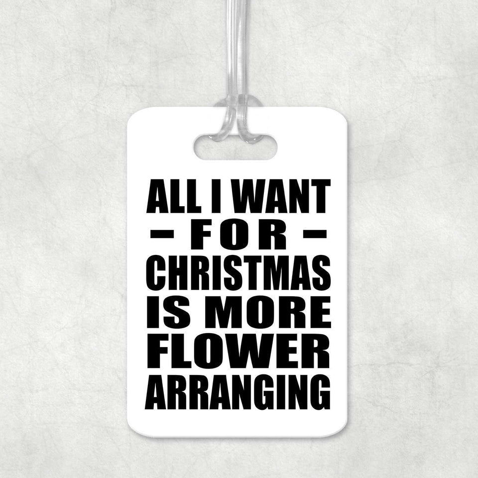 All I Want For Christmas Is More Flower Arranging - Luggage Bag Tag